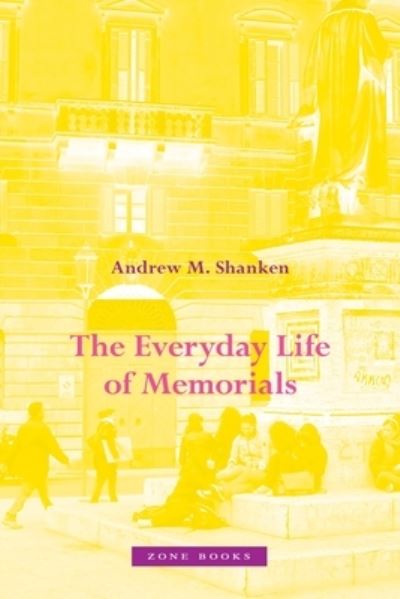 The Everyday Life of Memorials - Andrew M. Shanken - Kirjat - Zone Books - 9781942130727 - tiistai 4. lokakuuta 2022