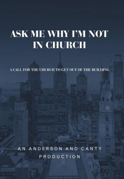 Ask Me Why I'm Not In Church - An Anderson and Canty Production - Books - WestBow Press - 9781973664727 - June 21, 2019
