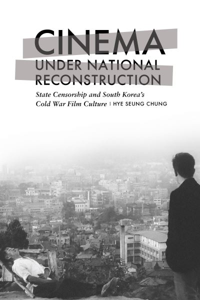 Cover for Hye Seung Chung · Cinema under National Reconstruction: State Censorship and South Korea's Cold War Film Culture (Hardcover Book) (2024)