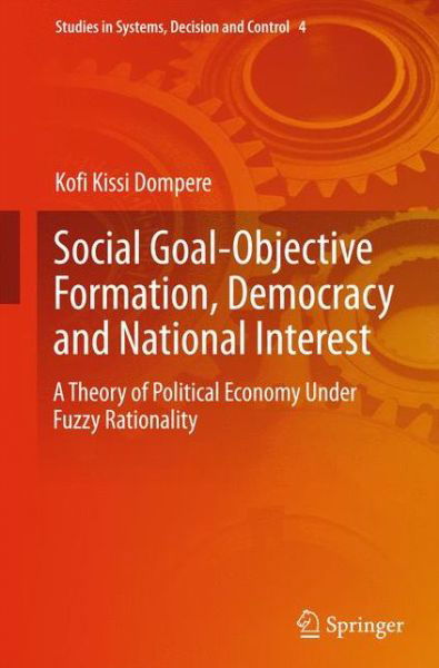 Cover for Kofi Kissi Dompere · Social Goal-Objective Formation, Democracy and National Interest: A Theory of Political Economy Under Fuzzy Rationality - Studies in Systems, Decision and Control (Inbunden Bok) (2014)