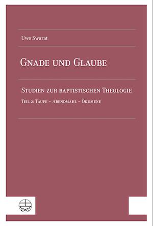 Cover for Uwe Swarat · Gnade und Glaube: Studien zur baptistischen Theologie. Teil 2: Taufe – Abendmahl – Ökumene (Book) (2024)