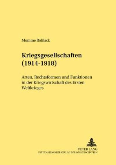 Cover for Momme Rohlack · Kriegsgesellschaften (1914-1918): Arten, Rechtsformen Und Funktionen in Der Kriegswirtschaft Des Ersten Weltkrieges - Rechtshistorische Reihe (Paperback Book) [German edition] (2001)