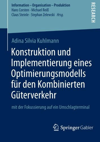 Cover for Adina Silvia Kuhlmann · Konstruktion Und Implementierung Eines Optimierungsmodells Fur Den Kombinierten Guterverkehr: Mit Der Fokussierung Auf Ein Umschlagterminal - Information - Organisation - Produktion (Paperback Book) [2013 edition] (2013)