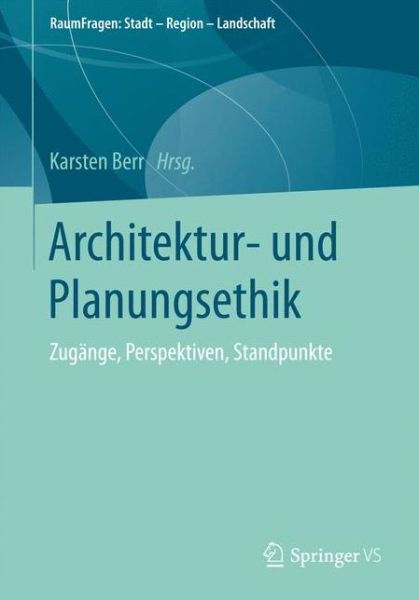 Cover for Architektur- Und Planungsethik: Zugange, Perspektiven, Standpunkte - Raumfragen: Stadt - Region - Landschaft (Paperback Book) [1. Aufl. 2017 edition] (2016)