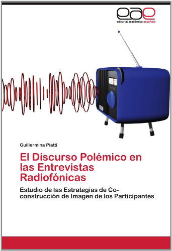 Cover for Guillermina Piatti · El Discurso Polémico en Las Entrevistas Radiofónicas: Estudio De Las Estrategias De Co-construcción De  Imagen De Los Participantes (Paperback Book) [Spanish edition] (2012)