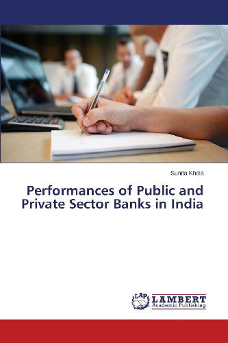 Performances of Public and Private Sector Banks in India - Sunita Khola - Książki - LAP LAMBERT Academic Publishing - 9783659423727 - 7 lipca 2013