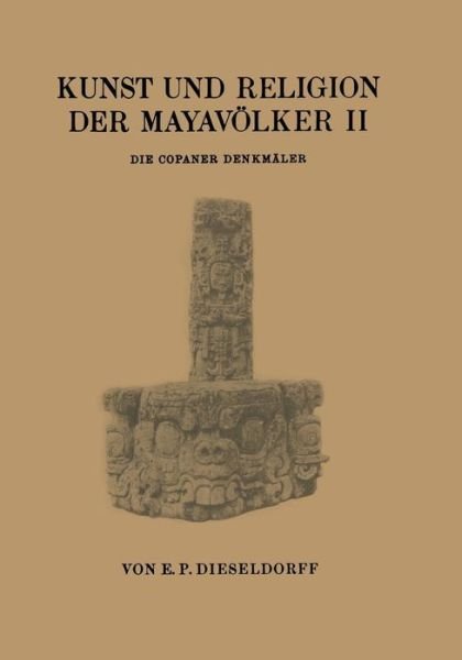 Cover for E P Dieseldorf · Kunst Und Religion Der Mayavoelker II: Die Copaner Denkmaler (Paperback Bog) [Softcover Reprint of the Original 1st 1931 edition] (1931)