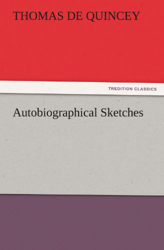 Autobiographical Sketches (Tredition Classics) - Thomas De Quincey - Books - tredition - 9783842429727 - November 3, 2011