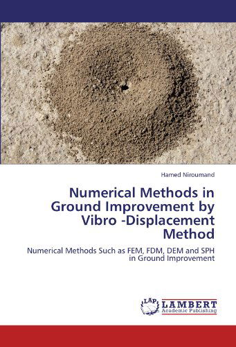 Numerical Methods in Ground Improvement by Vibro -displacement Method: Numerical Methods Such As Fem, Fdm, Dem and Sph in Ground Improvement - Hamed Niroumand - Books - LAP LAMBERT Academic Publishing - 9783845428727 - July 30, 2011