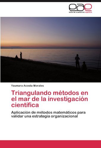 Cover for Yaumara Acosta Morales · Triangulando Métodos en El Mar De La Investigación Científica: Aplicación De Métodos Matemáticos Para Validar Una Estrategia Organizacional (Pocketbok) [Spanish edition] (2011)