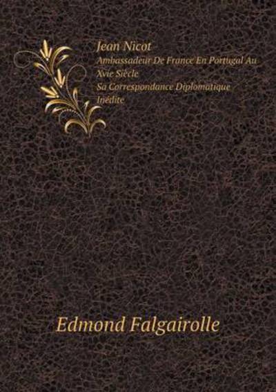 Cover for Edmond Falgairolle · Jean Nicot Ambassadeur De France en Portugal Au Xvie Siècle, Sa Correspondance Diplomatique Inédite (Paperback Book) [French edition] (2014)