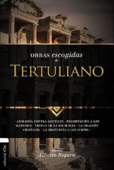 Obras Escogidas Tertuli SC: Apologia contra gentiles. Exhortacion a los Martires. Virtud de la Paciencia. La oracion cristiana. La respuesta a los Judios. - Coleccion Patristica - Alfonso Ropero - Books - Vida Publishers - 9788494452727 - October 23, 2018