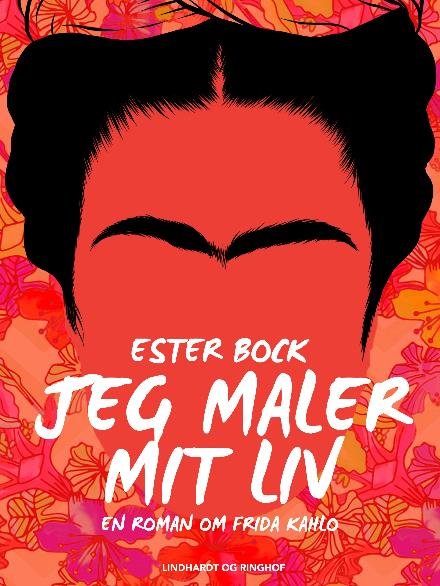 Cover for Ester Bock · Jeg maler mit liv. En roman om Frida Kahlo (Sewn Spine Book) [4th edition] (2018)