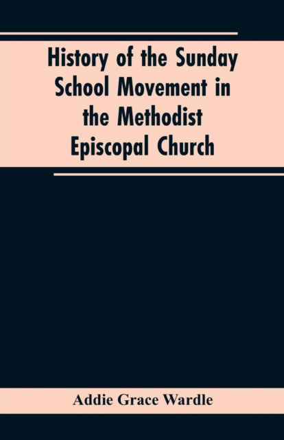 Cover for Addie Grace Wardle · History of the Sunday School Movement in the Methodist Episcopal Church (Paperback Book) (2019)