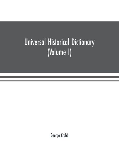 Cover for George Crabb · Universal historical dictionary; or, Explanation of the names of persons and places in the departments of Biblical, political, and ecclesiastical history, mythology, heraldry, biography, bibliography, geography, and numismatics. Illustrated by portraits a (Taschenbuch) (2019)