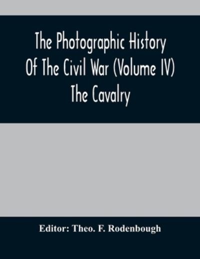 Cover for Theo F Rodenbough · The Photographic History Of The Civil War (Volume IV) The Cavalry (Paperback Book) (2021)