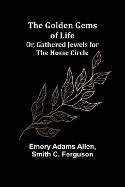 Cover for Emory Adams Allen · The Golden Gems of Life; Or, Gathered Jewels for the Home Circle (Paperback Bog) (2022)
