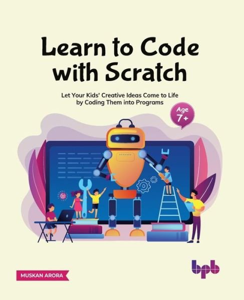 Cover for Muskan Arora · Learn to Code with Scratch: Let Your Kids' Creative Ideas Come to Life by Coding Them into Programs  [ager 7 +] (Taschenbuch) (2022)