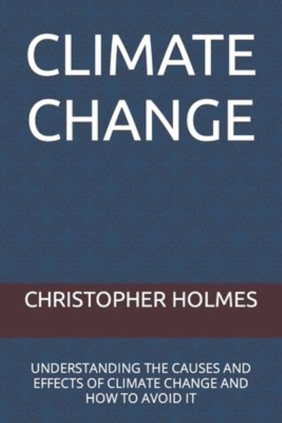 Cover for Holmes Christopher Holmes · Climate Change: Understanding the Causes and Effects of Climate Change and How to Avoid It (Paperback Book) (2022)