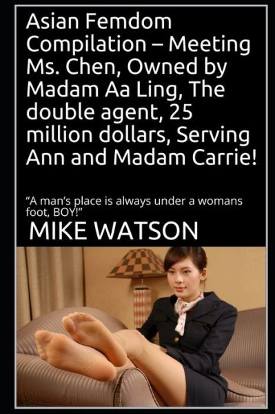 Asian Femdom Compilation - Meeting Ms. Chen, Owned by Madam Aa Ling, The double agent, 25 million dollars, Serving Ann and Madam Carrie! - Mike Watson - Kirjat - Independently Published - 9798633652727 - perjantai 3. huhtikuuta 2020