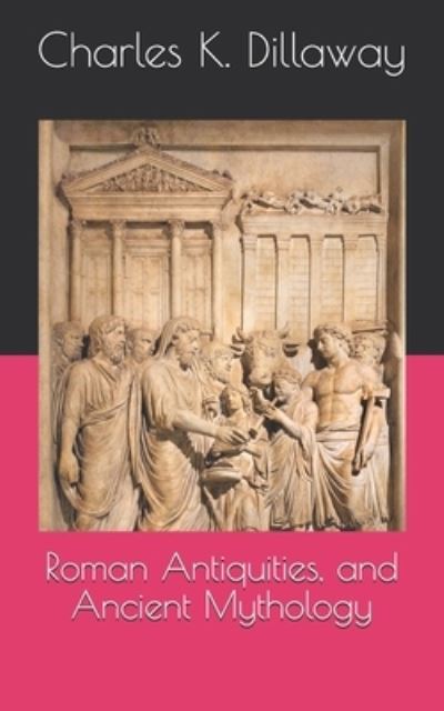 Cover for Charles K Dillaway · Roman Antiquities, and Ancient Mythology (Pocketbok) (2021)