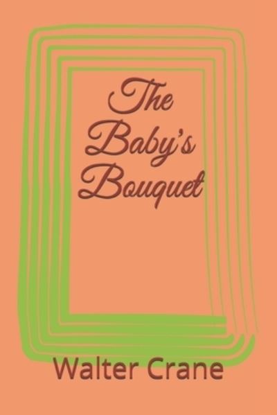 The Baby's Bouquet - Walter Crane - Livros - Independently Published - 9798716698727 - 4 de março de 2021