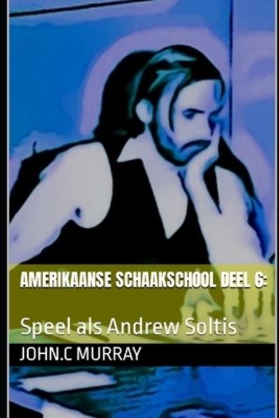 Amerikaanse Schaakschool deel 6: : Speel als Andrew Soltis - John C Murray - Books - Independently Published - 9798815049727 - May 1, 2022