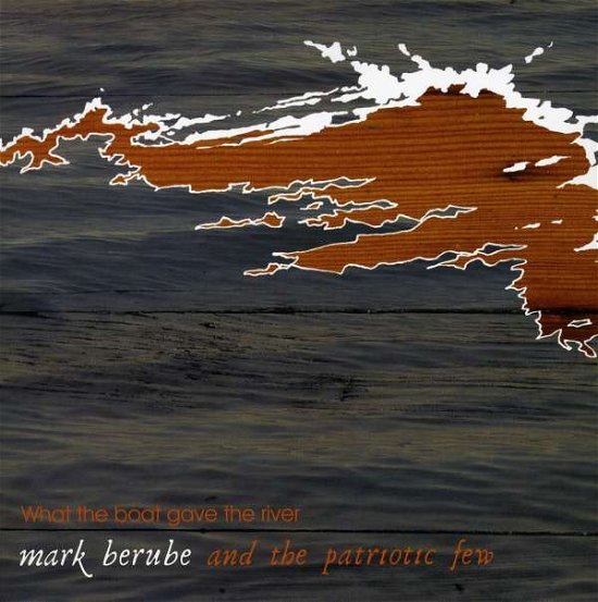 Mark Berube & the Patriotic Few · What The Boat Gave The River (CD) (2008)