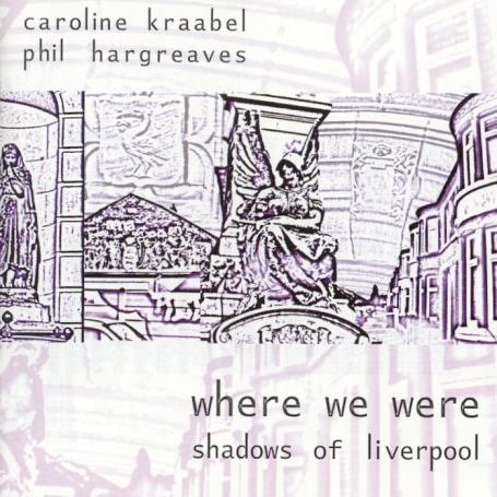 Cover for Caroline Kraabel / Phil Hargreaves · Where We Were Shadows of Liverpool (CD) (2004)