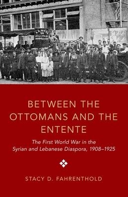 Cover for Fahrenthold, Stacy D. (Assistant Professor of History, Assistant Professor of History, University of California, Davis) · Between the Ottomans and the Entente: The First World War in the Syrian and Lebanese Diaspora, 1908-1925 (Paperback Book) (2021)