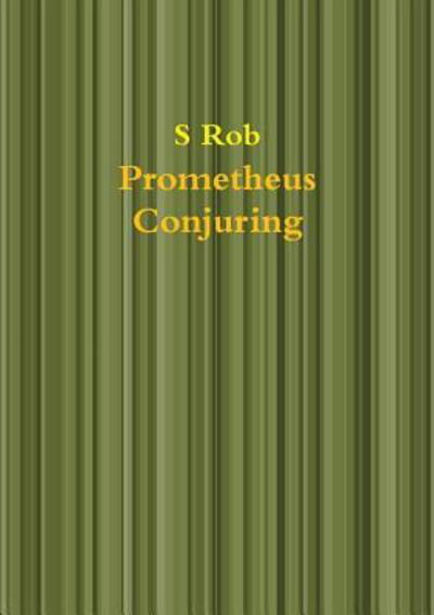Prometheus Conjuring - S Rob - Books - Lulu.com - 9780244465728 - March 6, 2019