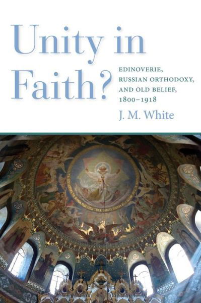 Cover for James White · Unity in Faith?: Edinoverie, Russian Orthodoxy, and Old Belief, 1800–1918 (Paperback Book) (2020)