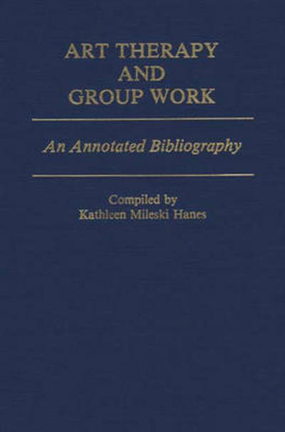 Cover for Kathleen Mileski Hanes · Art Therapy and Group Work: An Annotated Bibliography (Hardcover Book) [Annotated edition] (1982)