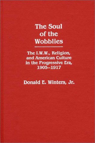 Cover for Donald E. Winters · The Soul of the Wobblies: The I.W.W., Religion, and American Culture in the Progressive Era, 1905-1917 (Hardcover Book) [1st edition] (1985)