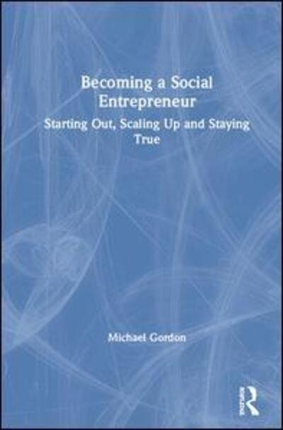 Becoming a Social Entrepreneur: Starting Out, Scaling Up and Staying True - Michael Gordon - Bücher - Taylor & Francis Ltd - 9780367197728 - 4. Dezember 2019