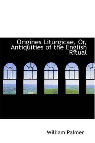 Cover for William Palmer · Origines Liturgicae, Or, Antiquities of the English Ritual (Paperback Book) (2008)