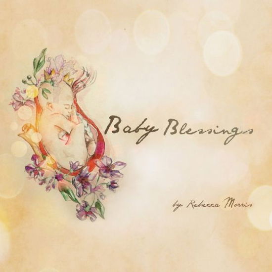 Baby Blessings - Rebecca Morris - Livres - As He Is T/A Seraph Creative - 9780648584728 - 7 août 2019