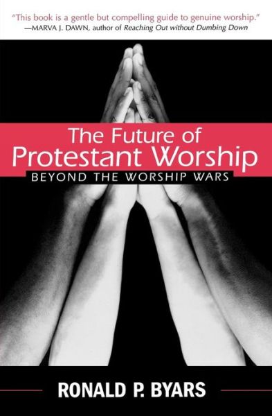 The Future of Protestant Worship: Beyond the Worship Wars - Ronald P. Byars - Książki - Westminster John Knox Press - 9780664225728 - 30 sierpnia 2002