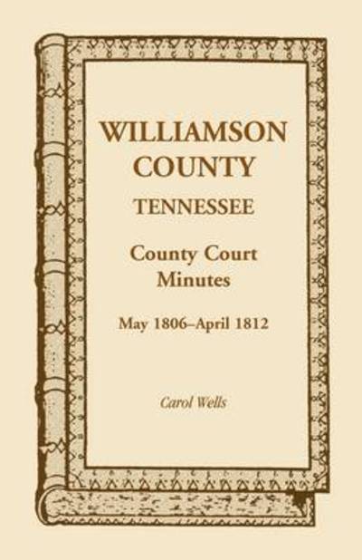 Williamson County, Tennessee, County Court Minutes, May 1806 - April 1812 - Carol Wells - Books - Heritage Books - 9780788400728 - May 1, 2009