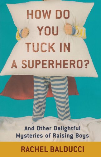 Cover for Rachel Balducci · How Do You Tuck In a Superhero? – And Other Delightful Mysteries of Raising Boys (Paperback Book) (2010)