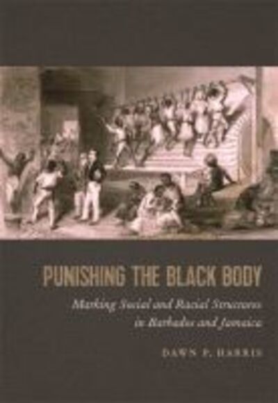Cover for Dawn P. Harris · Punishing the Black Body: Marking Social and Racial Structures in Barbados and Jamaica - Race in the Atlantic World, 1700–1900 (Hardcover Book) (2017)