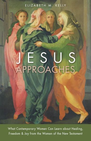 Elizabeth M. Kelly · Jesus Approaches : What Contemporary Women Can Learn about Healing, Freedom & Joy from the Women of the New Testament (Paperback Book) (2024)