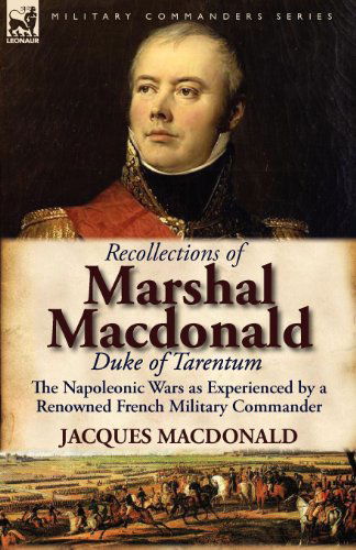 Recollections of Marshal MacDonald, Duke of Tarentum: The Napoleonic Wars as Experienced by a Renowned French Military Commander - Jacques MacDonald - Books - Leonaur Ltd - 9780857065728 - June 19, 2011