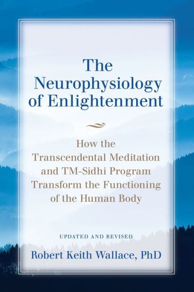 The Neurophysiology of Enlightenment: How the Transcendental Meditation and TM-Sidhi Program Transform the Functioning of the Human Body - Robert Wallace - Books - Dharma Publications - 9780997220728 - April 8, 2016