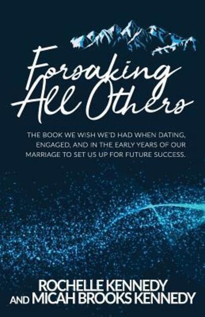 Cover for Rochelle Kennedy · Forsaking All Others The book we wish we'd had when dating, engaged, and in the early years of our marriage to set us up for future success. (Paperback Book) (2018)