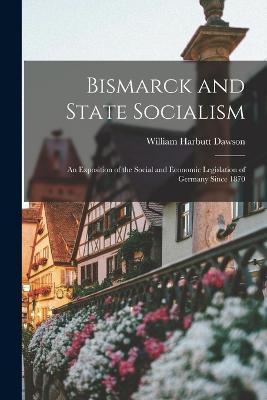 Cover for William Harbutt Dawson · Bismarck and State Socialism (Pocketbok) (2022)