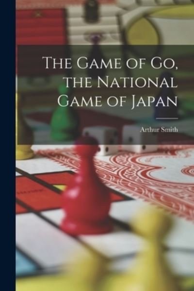 Cover for Arthur Smith · Game of Go, the National Game of Japan (Bog) (2022)