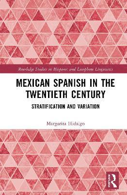 Cover for Margarita Hidalgo · Mexican Spanish in the Twentieth Century: Stratification and Variation - Routledge Studies in Hispanic and Lusophone Linguistics (Hardcover Book) (2025)