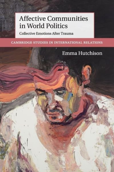 Cover for Hutchison, Emma (University of Queensland) · Affective Communities in World Politics: Collective Emotions after Trauma - Cambridge Studies in International Relations (Paperback Book) (2018)