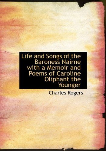 Life and Songs of the Baroness Nairne with a Memoir and Poems of Caroline Oliphant the Younger - Rogers - Książki - BiblioLife - 9781115300728 - 22 października 2009